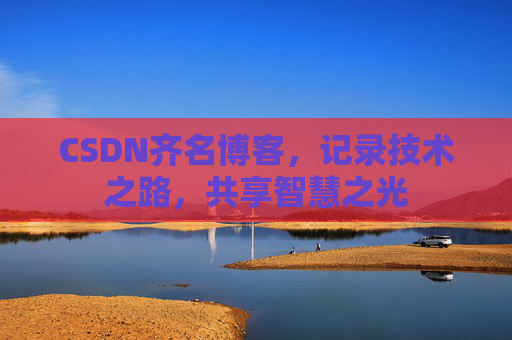 CSDN齐名博客，记录技术之路，共享智慧之光